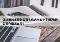 区块链技术服务公司名称大全四个字[区块链公司介绍怎么写]