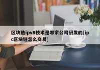 区块链ipv8技术是哪家公司研发的[ipc区块链怎么交易]