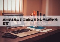 雄岸基金投资的区块链公司怎么样[雄岸科技股票]