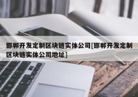 邯郸开发定制区块链实体公司[邯郸开发定制区块链实体公司地址]