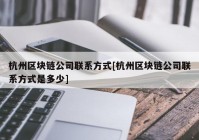 杭州区块链公司联系方式[杭州区块链公司联系方式是多少]