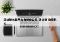 区块链关联基金有哪些公司[区块链 投资机构]