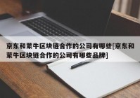 京东和蒙牛区块链合作的公司有哪些[京东和蒙牛区块链合作的公司有哪些品牌]