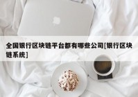 全国银行区块链平台都有哪些公司[银行区块链系统]