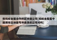 和蚂蚁金服合作的区块链公司[蚂蚁金服是中国拥有区块链专利最多的公司对吗]