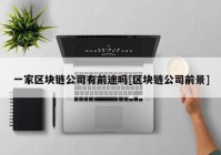 一家区块链公司有前途吗[区块链公司前景]