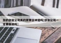 你的创业公司真的需要区块链吗[创业公司一定要融资吗]