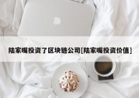 陆家嘴投资了区块链公司[陆家嘴投资价值]